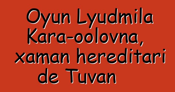 Oyun Lyudmila Kara-oolovna, xaman hereditari de Tuvan