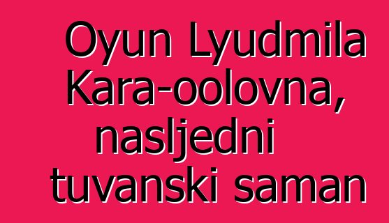 Oyun Lyudmila Kara-oolovna, nasljedni tuvanski šaman