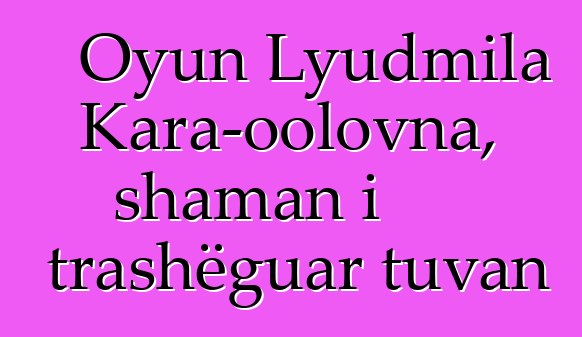 Oyun Lyudmila Kara-oolovna, shaman i trashëguar tuvan