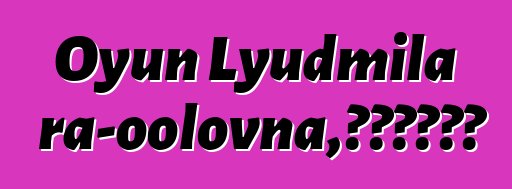 Oyun Lyudmila Kara-oolovna，世襲圖瓦薩滿