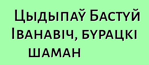 Цыдыпаў Бастуй Іванавіч, бурацкі шаман