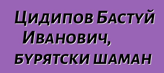 Цидипов Бастуй Иванович, бурятски шаман