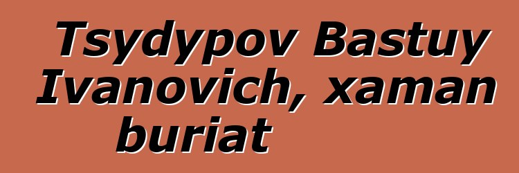 Tsydypov Bastuy Ivanovich, xaman buriat