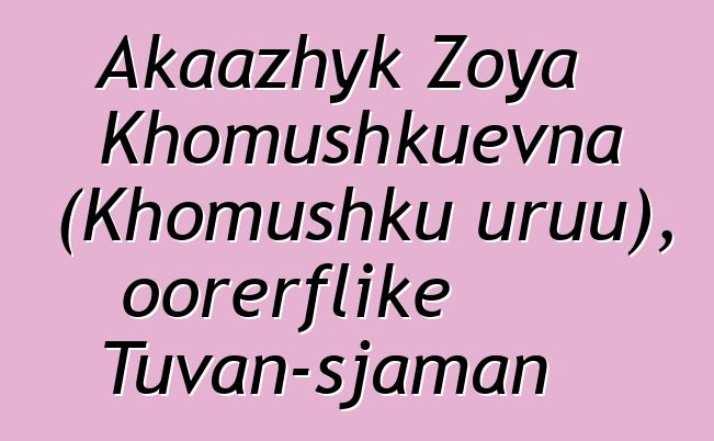 Akaazhyk Zoya Khomushkuevna (Khomushku uruu), oorerflike Tuvan-sjaman