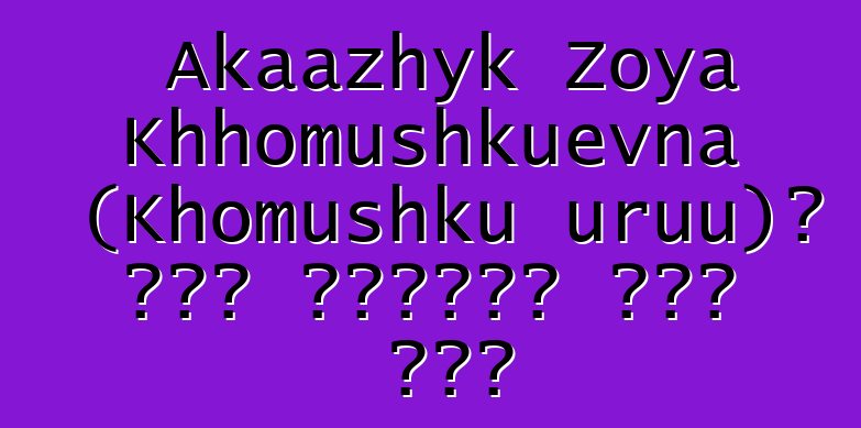 Akaazhyk Zoya Khhomushkuevna (Khomushku uruu)፣ በዘር የሚተላለፍ ቱቫን ሻማን