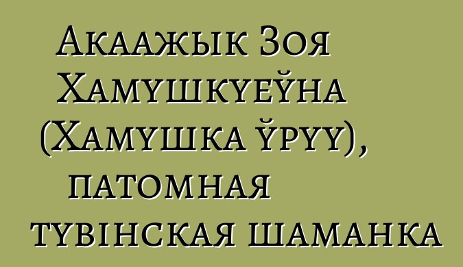 Акаажык Зоя Хамушкуеўна (Хамушка ўруу), патомная тувінская шаманка