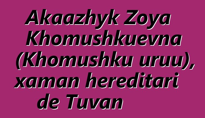 Akaazhyk Zoya Khomushkuevna (Khomushku uruu), xaman hereditari de Tuvan