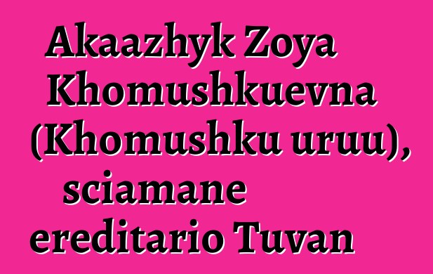 Akaazhyk Zoya Khomushkuevna (Khomushku uruu), sciamane ereditario Tuvan