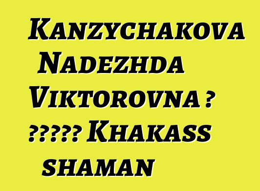 Kanzychakova Nadezhda Viktorovna ، وراثي Khakass shaman