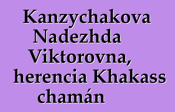 Kanzychakova Nadezhda Viktorovna, herencia Khakass chamán