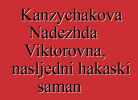 Kanzychakova Nadezhda Viktorovna, nasljedni hakaski šaman