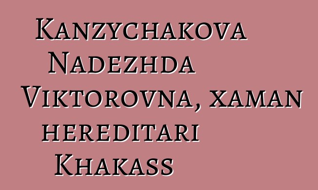 Kanzychakova Nadezhda Viktorovna, xaman hereditari Khakass