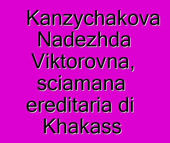 Kanzychakova Nadezhda Viktorovna, sciamana ereditaria di Khakass