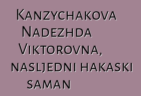 Kanzychakova Nadezhda Viktorovna, nasljedni hakaski šaman