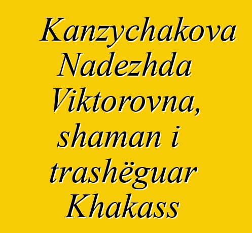 Kanzychakova Nadezhda Viktorovna, shaman i trashëguar Khakass