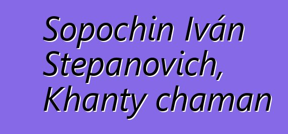 Sopochin Iván Stepanovich, Khanty chaman