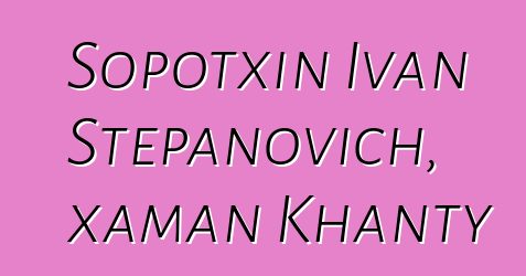 Sopotxin Ivan Stepanovich, xaman Khanty