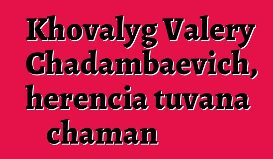 Khovalyg Valery Chadambaevich, herencia tuvana chaman