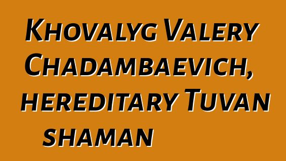 Khovalyg Valery Chadambaevich, hereditary Tuvan shaman