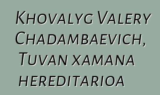 Khovalyg Valery Chadambaevich, Tuvan xamana hereditarioa