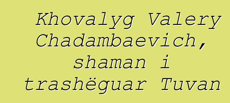 Khovalyg Valery Chadambaevich, shaman i trashëguar Tuvan