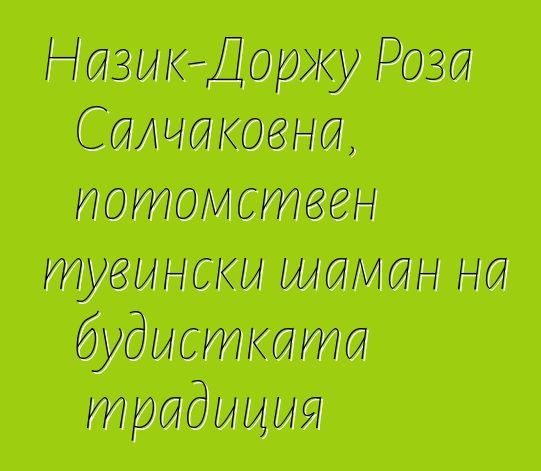 Назик-Доржу Роза Салчаковна, потомствен тувински шаман на будистката традиция