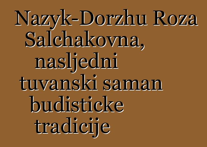 Nazyk-Dorzhu Roza Salchakovna, nasljedni tuvanski šaman budističke tradicije