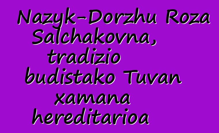 Nazyk-Dorzhu Roza Salchakovna, tradizio budistako Tuvan xamana hereditarioa