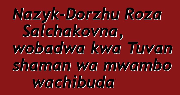 Nazyk-Dorzhu Roza Salchakovna, wobadwa kwa Tuvan shaman wa mwambo wachibuda