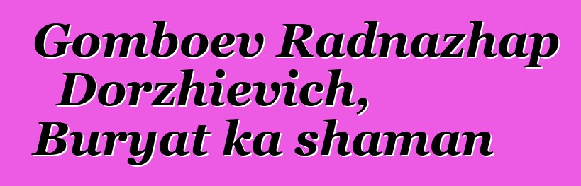 Gomboev Radnazhap Dorzhievich, Buryat ka shaman