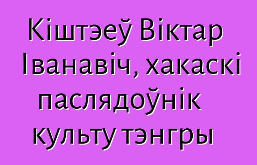 Кіштэеў Віктар Іванавіч, хакаскі паслядоўнік культу тэнгры