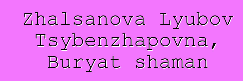 Zhalsanova Lyubov Tsybenzhapovna, Buryat shaman