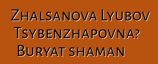 Zhalsanova Lyubov Tsybenzhapovna، Buryat shaman