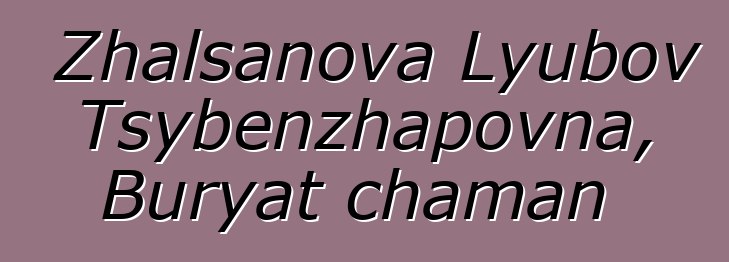 Zhalsanova Lyubov Tsybenzhapovna, Buryat chaman