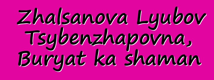 Zhalsanova Lyubov Tsybenzhapovna, Buryat ka shaman