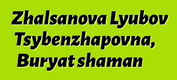 Zhalsanova Lyubov Tsybenzhapovna, Buryat shaman