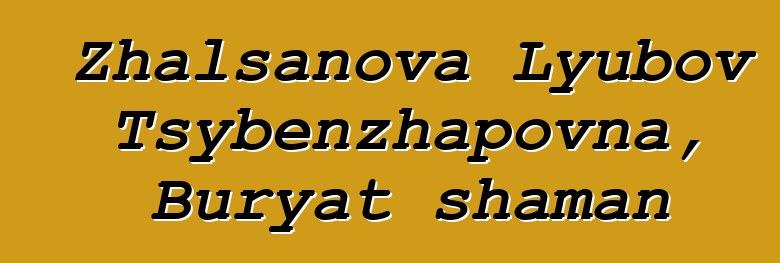 Zhalsanova Lyubov Tsybenzhapovna, Buryat shaman