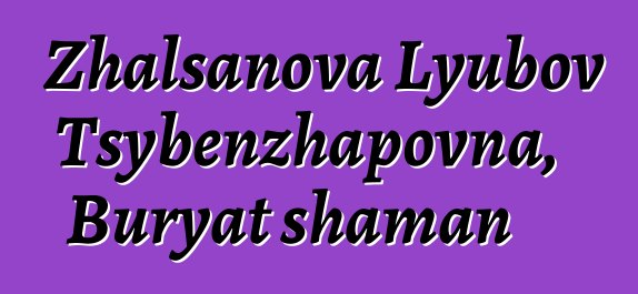 Zhalsanova Lyubov Tsybenzhapovna, Buryat shaman