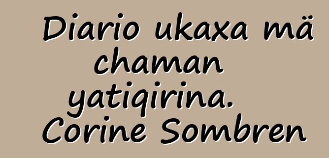 Diario ukaxa mä chaman yatiqirina. Corine Sombren