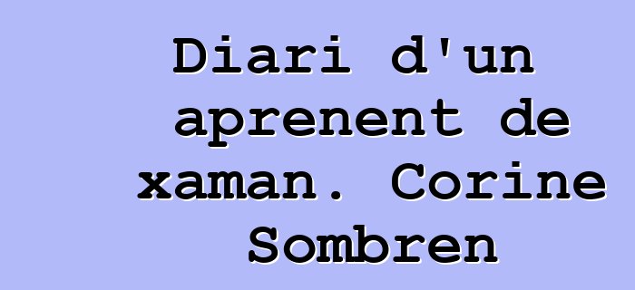 Diari d'un aprenent de xaman. Corine Sombren