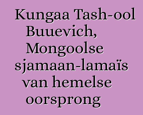 Kungaa Tash-ool Buuevich, Mongoolse sjamaan-lamaïs van hemelse oorsprong