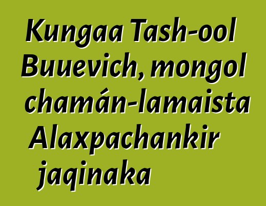 Kungaa Tash-ool Buuevich, mongol chamán-lamaista Alaxpachankir jaqinaka