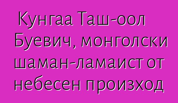 Кунгаа Таш-оол Буевич, монголски шаман-ламаист от небесен произход