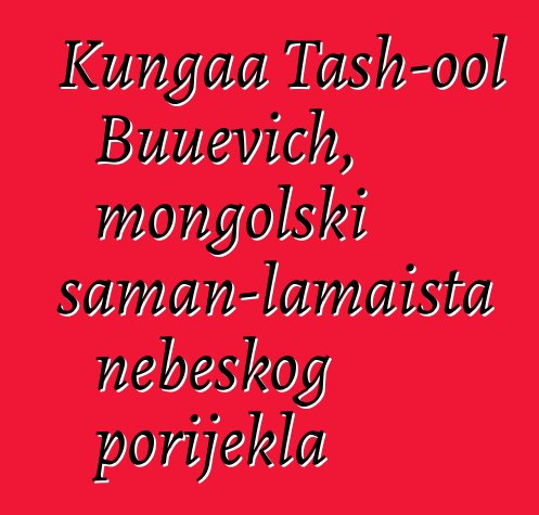 Kungaa Tash-ool Buuevich, mongolski šaman-lamaista nebeskog porijekla