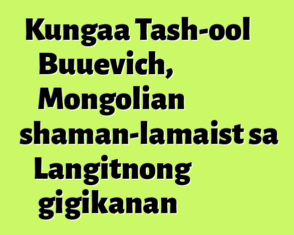 Kungaa Tash-ool Buuevich, Mongolian shaman-lamaist sa Langitnong gigikanan