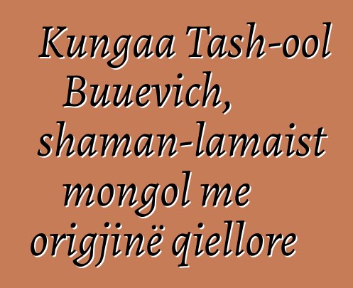 Kungaa Tash-ool Buuevich, shaman-lamaist mongol me origjinë qiellore