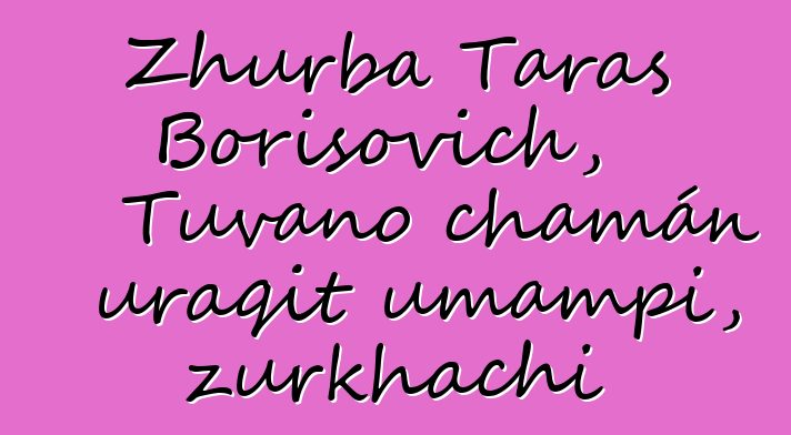 Zhurba Taras Borisovich, Tuvano chamán uraqit umampi, zurkhachi