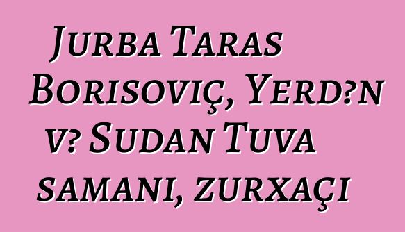 Jurba Taras Borisoviç, Yerdən və Sudan Tuva şamanı, zurxaçi