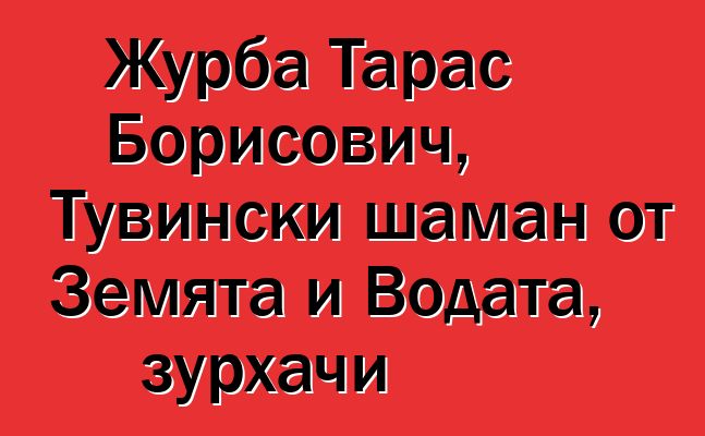 Журба Тарас Борисович, Тувински шаман от Земята и Водата, зурхачи