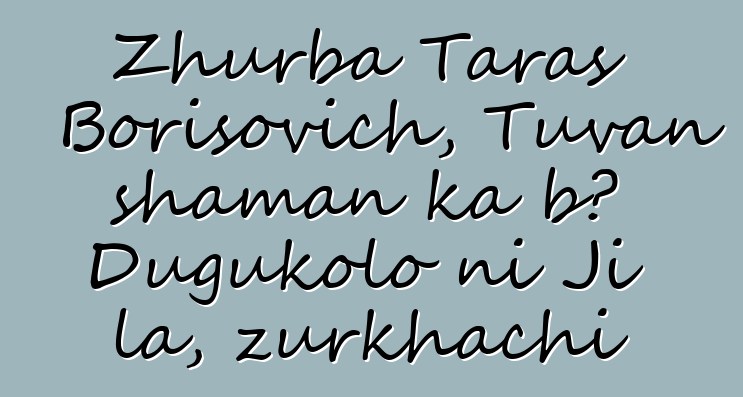 Zhurba Taras Borisovich, Tuvan shaman ka bɔ Dugukolo ni Ji la, zurkhachi